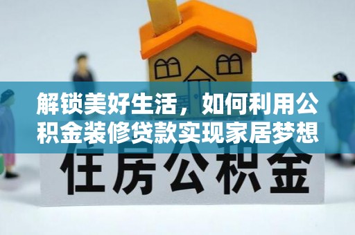 叶县解锁美好生活，如何利用公积金装修贷款实现家居梦想