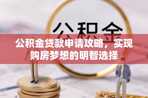 叶县公积金贷款申请攻略，实现购房梦想的明智选择