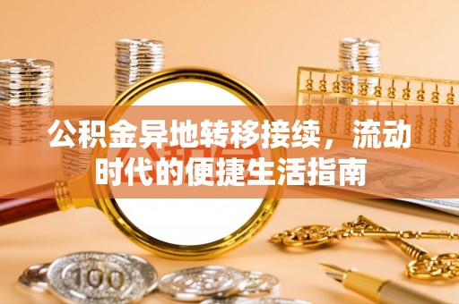 叶县公积金异地转移接续，流动时代的便捷生活指南
