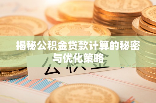 叶县揭秘公积金贷款计算的秘密与优化策略
