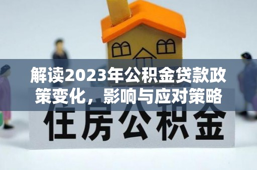 叶县解读2023年公积金贷款政策变化，影响与应对策略