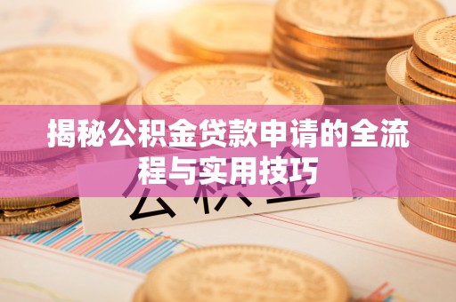 叶县揭秘公积金贷款申请的全流程与实用技巧