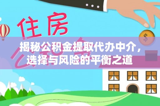 叶县揭秘公积金提取代办中介，选择与风险的平衡之道
