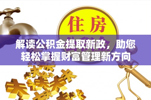 叶县解读公积金提取新政，助您轻松掌握财富管理新方向