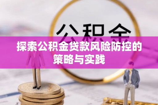 叶县探索公积金贷款风险防控的策略与实践