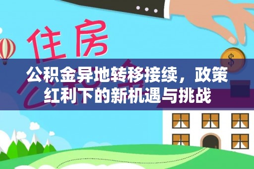 叶县公积金异地转移接续，政策红利下的新机遇与挑战