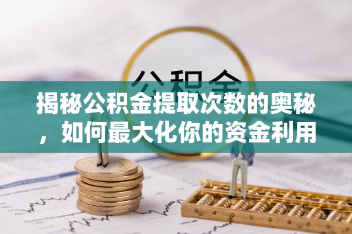 叶县揭秘公积金提取次数的奥秘，如何最大化你的资金利用？