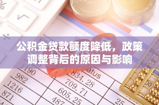 叶县公积金贷款额度降低，政策调整背后的原因与影响