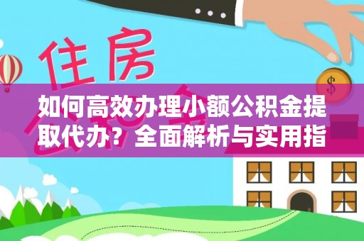 叶县如何高效办理小额公积金提取代办？全面解析与实用指南