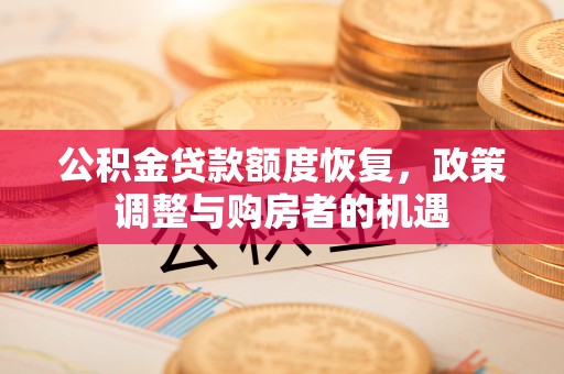 叶县公积金贷款额度恢复，政策调整与购房者的机遇