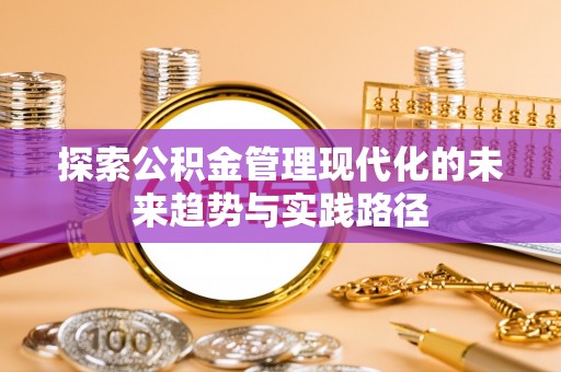 叶县探索公积金管理现代化的未来趋势与实践路径