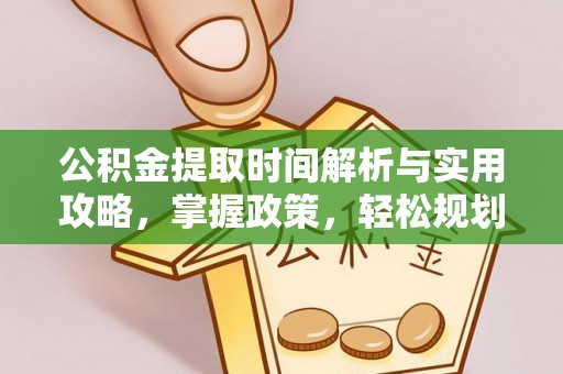 叶县公积金提取时间解析与实用攻略，掌握政策，轻松规划未来