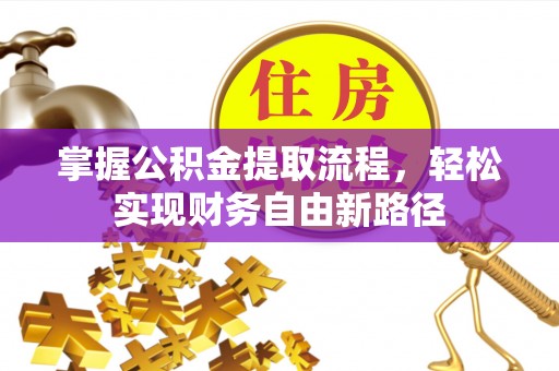 叶县掌握公积金提取流程，轻松实现财务自由新路径