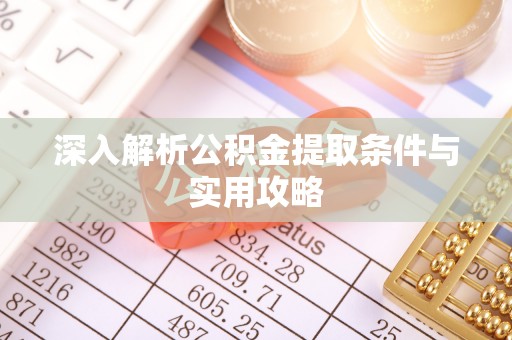 叶县深入解析公积金提取条件与实用攻略
