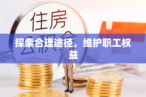 叶县探索合理途径，维护职工权益