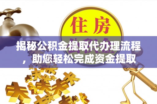 叶县揭秘公积金提取代办理流程，助您轻松完成资金提取