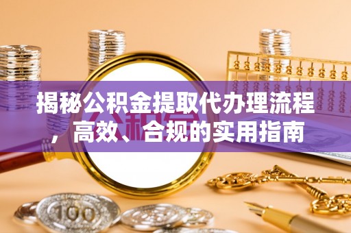 叶县揭秘公积金提取代办理流程，高效、合规的实用指南