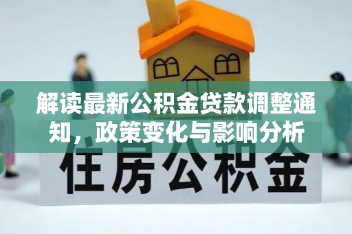 叶县解读最新公积金贷款调整通知，政策变化与影响分析