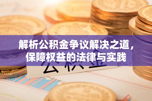 叶县解析公积金争议解决之道，保障权益的法律与实践