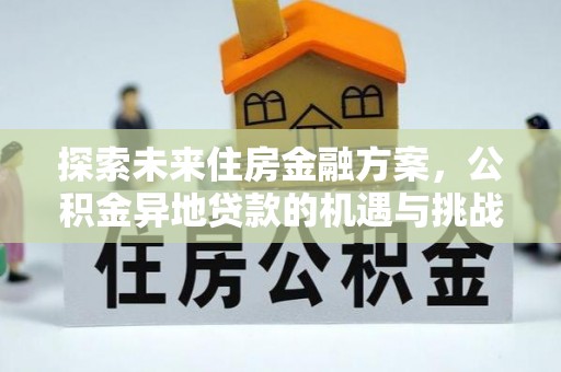 叶县探索未来住房金融方案，公积金异地贷款的机遇与挑战