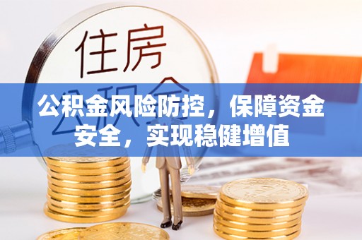 叶县公积金风险防控，保障资金安全，实现稳健增值