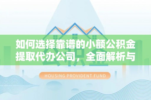 叶县如何选择靠谱的小额公积金提取代办公司，全面解析与实用指南