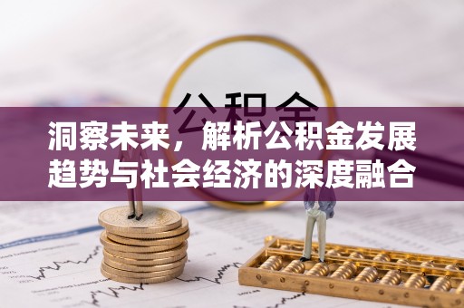 叶县洞察未来，解析公积金发展趋势与社会经济的深度融合