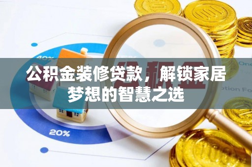 叶县公积金装修贷款，解锁家居梦想的智慧之选