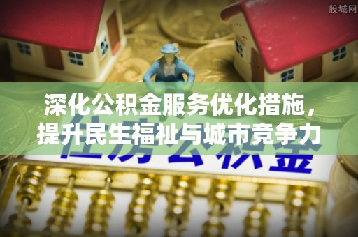 叶县深化公积金服务优化措施，提升民生福祉与城市竞争力