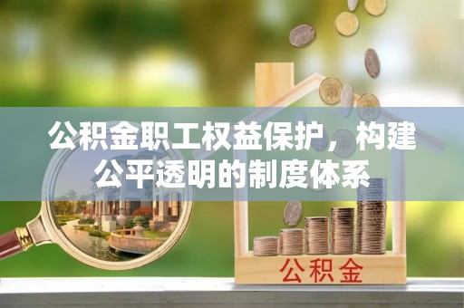 叶县公积金职工权益保护，构建公平透明的制度体系