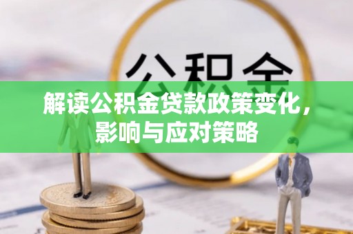 叶县解读公积金贷款政策变化，影响与应对策略