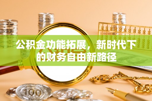 叶县公积金功能拓展，新时代下的财务自由新路径