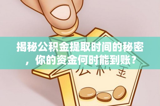 叶县揭秘公积金提取时间的秘密，你的资金何时能到账？
