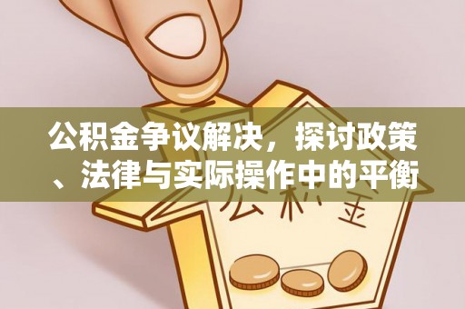 叶县公积金争议解决，探讨政策、法律与实际操作中的平衡之道