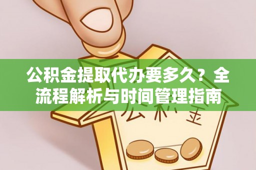 叶县公积金提取代办要多久？全流程解析与时间管理指南