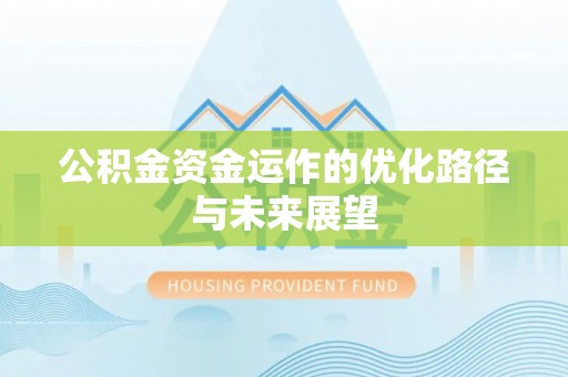 叶县公积金资金运作的优化路径与未来展望