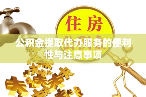 叶县公积金提取代办服务的便利性与注意事项