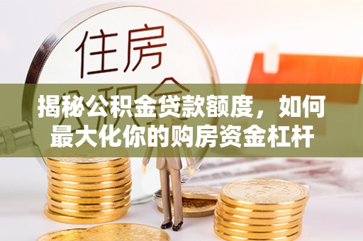 叶县揭秘公积金贷款额度，如何最大化你的购房资金杠杆