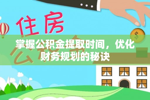 叶县掌握公积金提取时间，优化财务规划的秘诀