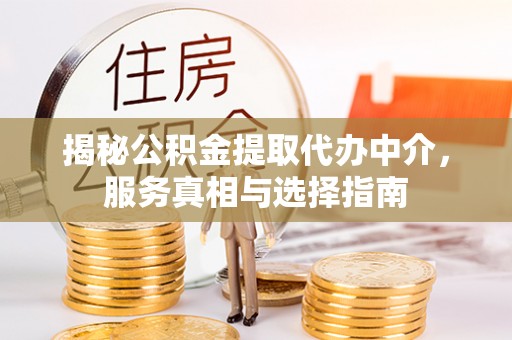 叶县揭秘公积金提取代办中介，服务真相与选择指南