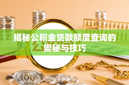 叶县揭秘公积金贷款额度查询的奥秘与技巧