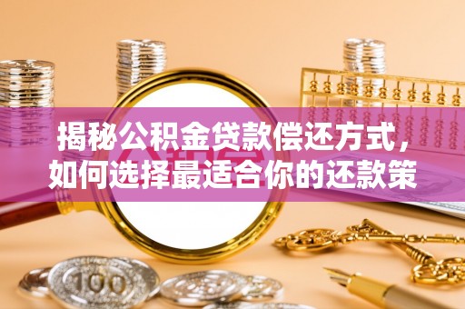 叶县揭秘公积金贷款偿还方式，如何选择最适合你的还款策略