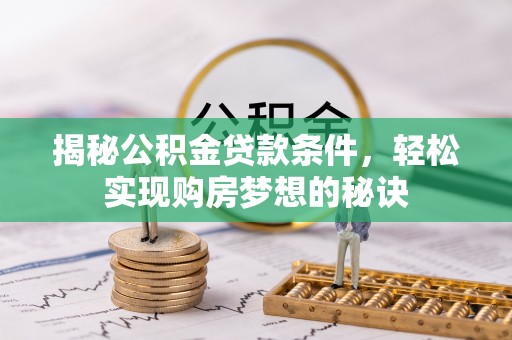 叶县揭秘公积金贷款条件，轻松实现购房梦想的秘诀