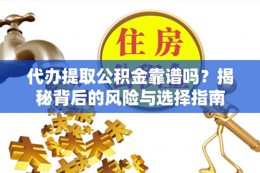叶县代办提取公积金靠谱吗？揭秘背后的风险与选择指南