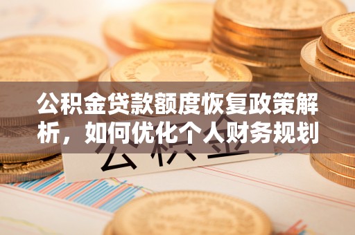 叶县公积金贷款额度恢复政策解析，如何优化个人财务规划