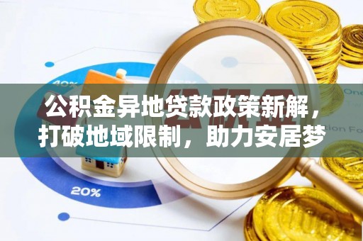 叶县公积金异地贷款政策新解，打破地域限制，助力安居梦想