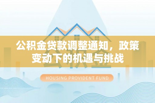 叶县公积金贷款调整通知，政策变动下的机遇与挑战