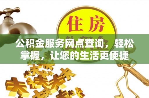 叶县公积金服务网点查询，轻松掌握，让您的生活更便捷