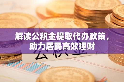 叶县解读公积金提取代办政策，助力居民高效理财