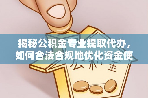 叶县揭秘公积金专业提取代办，如何合法合规地优化资金使用